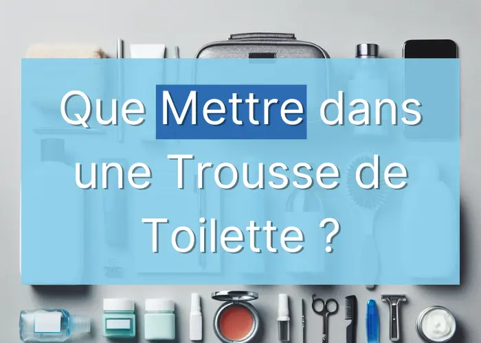 Que Mettre dans une Trousse de Toilette