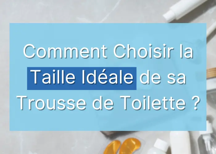 Comment Choisir la Taille Idéale de sa Trousse de Toilette ?